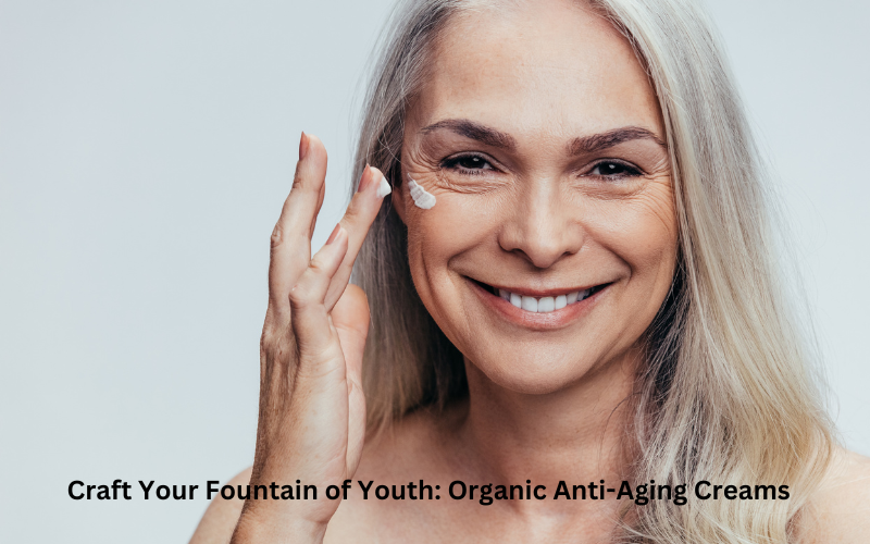 Craft Your Fountain of Youth Organic Anti-Aging Creams